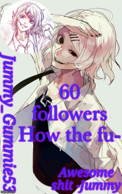 Jummy's Juuzou temp | 60 followers
How the fu- | image tagged in jummy's juuzou temp | made w/ Imgflip meme maker