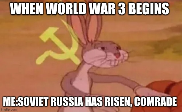 Soviet bugs bunny | WHEN WORLD WAR 3 BEGINS; ME:SOVIET RUSSIA HAS RISEN, COMRADE | image tagged in bugs bunny communist | made w/ Imgflip meme maker