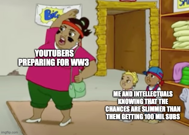 BooCrewMom | YOUTUBERS PREPARING FOR WW3; ME AND INTELLECTUALS KNOWING THAT THE CHANCES ARE SLIMMER THAN THEM GETTING 100 MIL SUBS | image tagged in boocrewmom | made w/ Imgflip meme maker