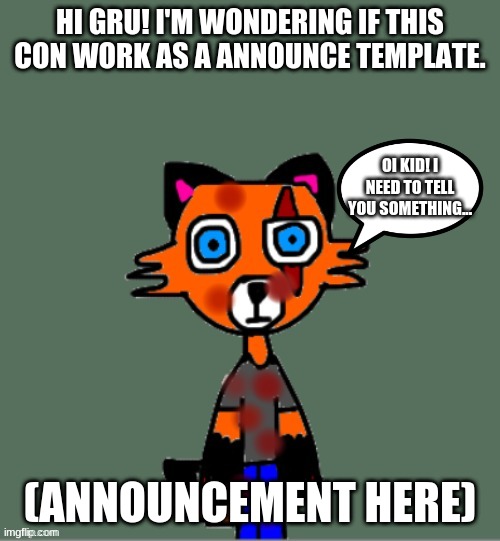it will be awesome if this can. Gru Note: Sure, Wyanut? | HI GRU! I'M WONDERING IF THIS CON WORK AS A ANNOUNCE TEMPLATE. OI KID! I NEED TO TELL YOU SOMETHING... (ANNOUNCEMENT HERE) | made w/ Imgflip meme maker