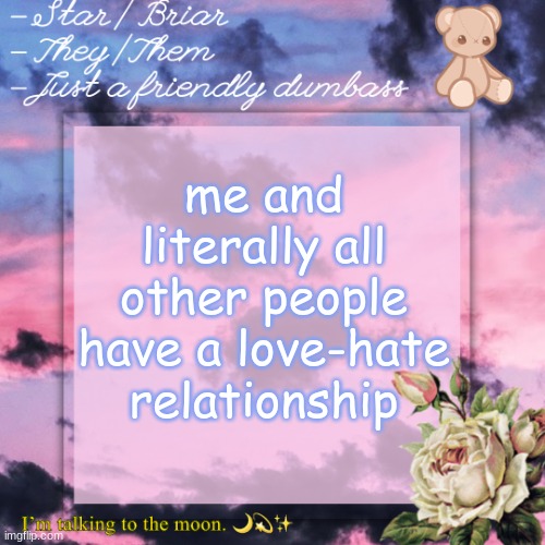 briar template | me and literally all other people have a love-hate relationship | image tagged in briar template | made w/ Imgflip meme maker