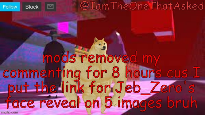 bruh | mods removed my commenting for 8 hours cus I put the link for Jeb_Zero's face reveal on 5 images bruh | image tagged in iamtheonethatasked dream emulator temp | made w/ Imgflip meme maker