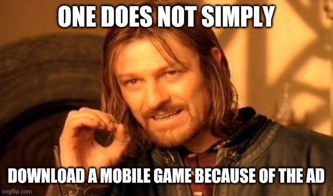 One Does Not Simply Meme | ONE DOES NOT SIMPLY DOWNLOAD A MOBILE GAME BECAUSE OF THE AD | image tagged in memes,one does not simply | made w/ Imgflip meme maker
