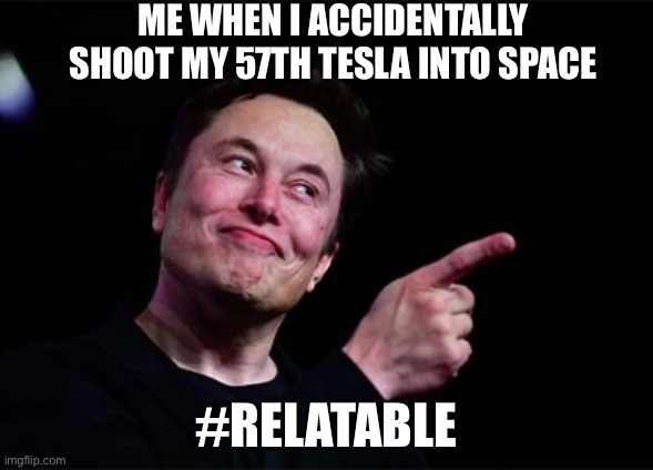 Relatable moments | ME WHEN I ACCIDENTALLY SHOOT MY 57TH TESLA INTO SPACE; #RELATABLE | image tagged in elon musk | made w/ Imgflip meme maker