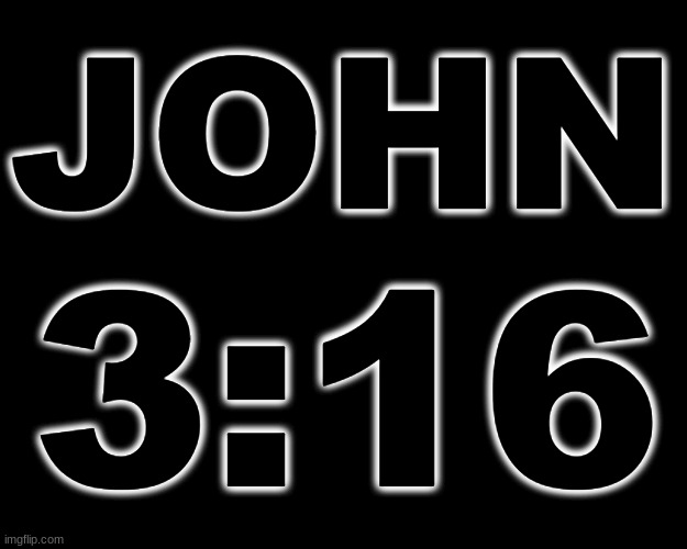 JOHN 3:16 | JOHN; 3:16 | image tagged in bible | made w/ Imgflip meme maker