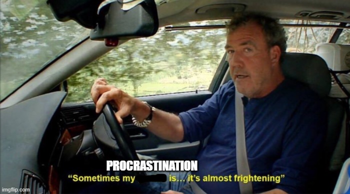 Procrastination | PROCRASTINATION | image tagged in sometimes my genius is it's almost frightening | made w/ Imgflip meme maker