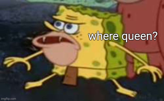 Spongegar Meme | where queen? | image tagged in memes,spongegar | made w/ Imgflip meme maker
