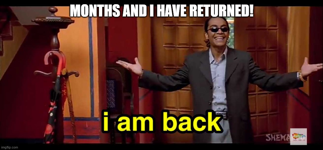 What did I miss? | MONTHS AND I HAVE RETURNED! | image tagged in i am back | made w/ Imgflip meme maker