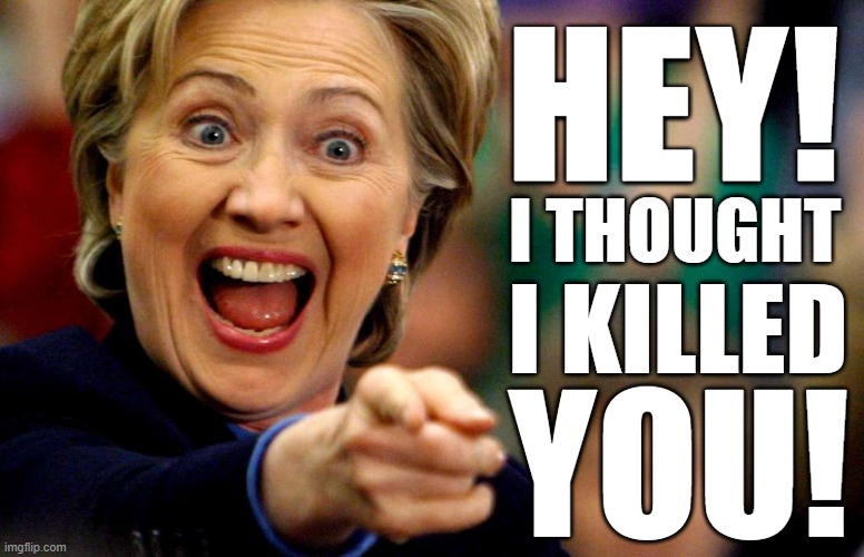 Beware the Killary! | HEY! I THOUGHT; I KILLED; YOU! | image tagged in hillary clinton,memes | made w/ Imgflip meme maker