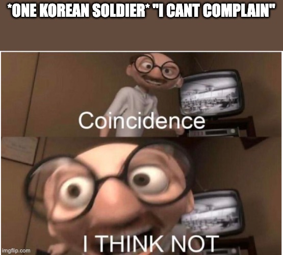 Coincidence, I THINK NOT | *ONE KOREAN SOLDIER* "I CANT COMPLAIN" | image tagged in coincidence i think not | made w/ Imgflip meme maker