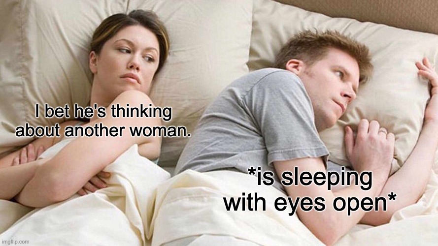 I Bet He's Thinking About Other Women Meme | I bet he's thinking about another woman. *is sleeping with eyes open* | image tagged in memes,i bet he's thinking about other women | made w/ Imgflip meme maker