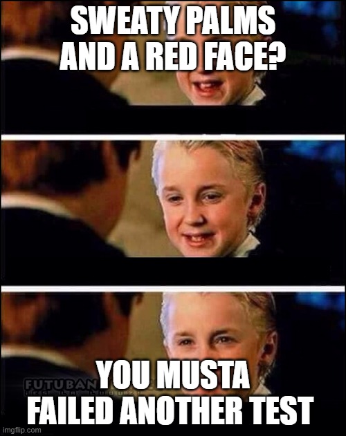 Failed test meme | SWEATY PALMS AND A RED FACE? YOU MUSTA FAILED ANOTHER TEST | image tagged in draco malfoy | made w/ Imgflip meme maker