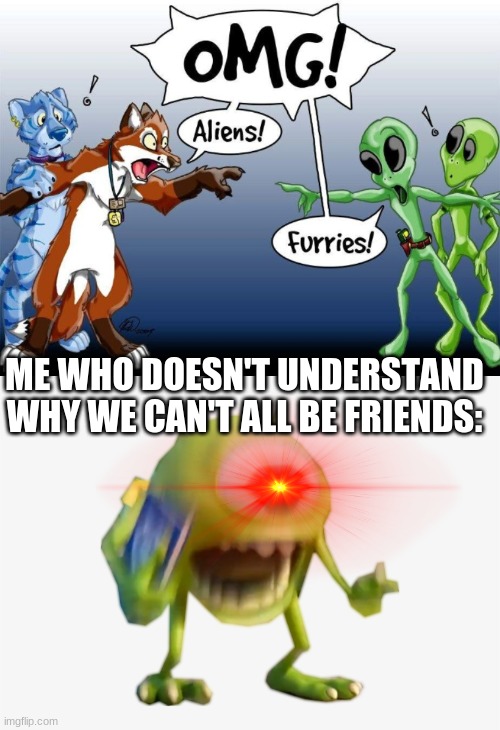 ME WHO DOESN'T UNDERSTAND WHY WE CAN'T ALL BE FRIENDS: | made w/ Imgflip meme maker