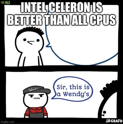 IM KIDDING SO CHILL | INTEL CELERON IS BETTER THAN ALL CPUS | image tagged in sir this is a wendys | made w/ Imgflip meme maker