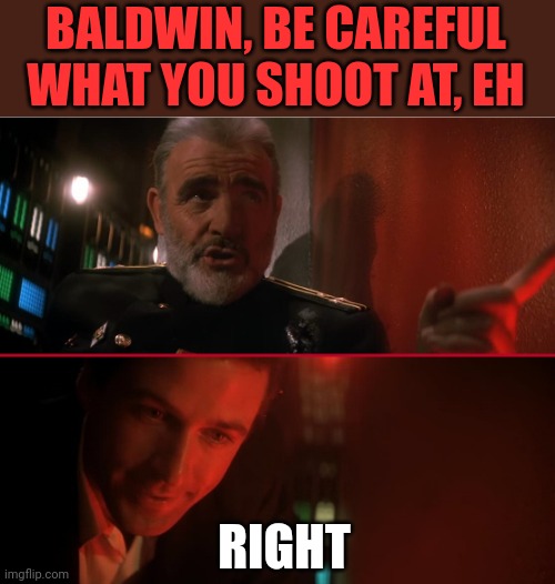 You shoulda listened to Sean | BALDWIN, BE CAREFUL WHAT YOU SHOOT AT, EH; RIGHT | image tagged in hunt for red october | made w/ Imgflip meme maker