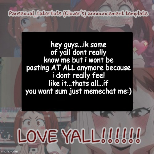 sorry :(( | hey guys...ik some of yall dont really know me but i wont be posting AT ALL anymore because i dont really feel like it...thats all...if you want sum just memechat me:) | image tagged in clovers announcement template | made w/ Imgflip meme maker