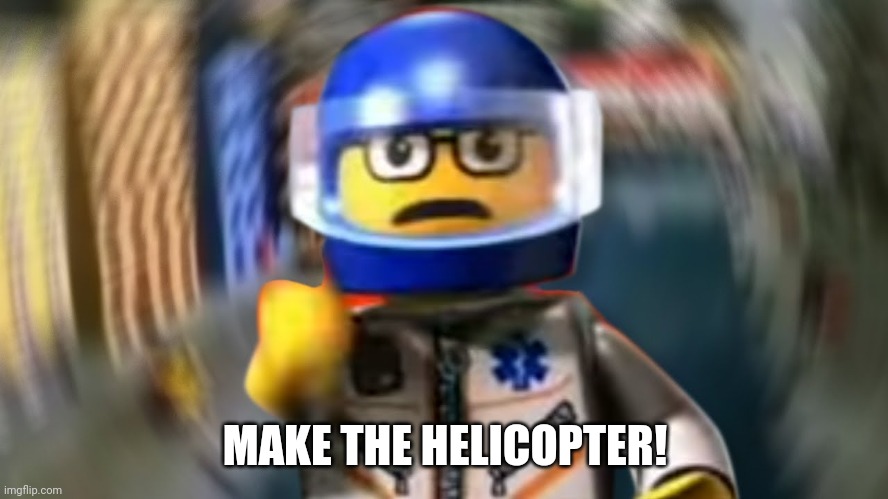 A man has fallen into the river of LEGO city hey | MAKE THE HELICOPTER! | image tagged in a man has fallen into the river of lego city hey | made w/ Imgflip meme maker