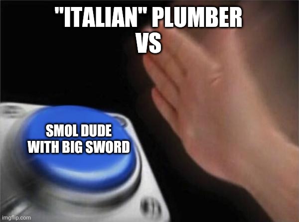 Blank Nut Button Meme | "ITALIAN" PLUMBER
VS SMOL DUDE WITH BIG SWORD | image tagged in memes,blank nut button | made w/ Imgflip meme maker