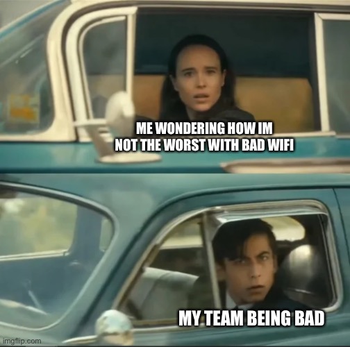 how tf am I in the top, I lagged the entire round | ME WONDERING HOW IM NOT THE WORST WITH BAD WIFI; MY TEAM BEING BAD | made w/ Imgflip meme maker