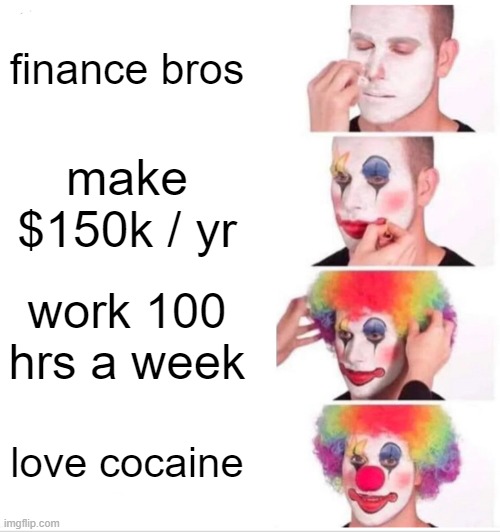 Clown Applying Makeup Meme | finance bros; make $150k / yr; work 100 hrs a week; love cocaine | image tagged in memes,clown applying makeup | made w/ Imgflip meme maker