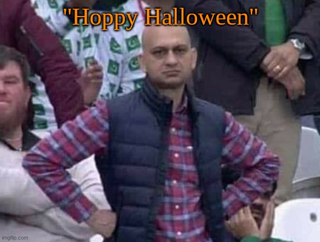 Shit / am i a joke to you? | "Hoppy Halloween" | image tagged in shit / am i a joke to you | made w/ Imgflip meme maker