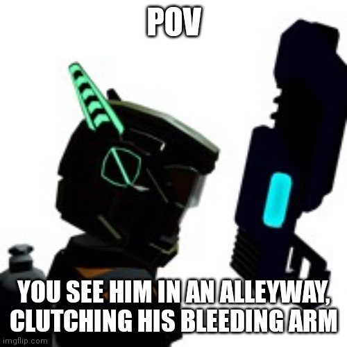 POV; YOU SEE HIM IN AN ALLEYWAY, CLUTCHING HIS BLEEDING ARM | image tagged in oh wow are you actually reading these tags,well stop,ok you asked for it,never gonna give you up,never gonna let you down | made w/ Imgflip meme maker