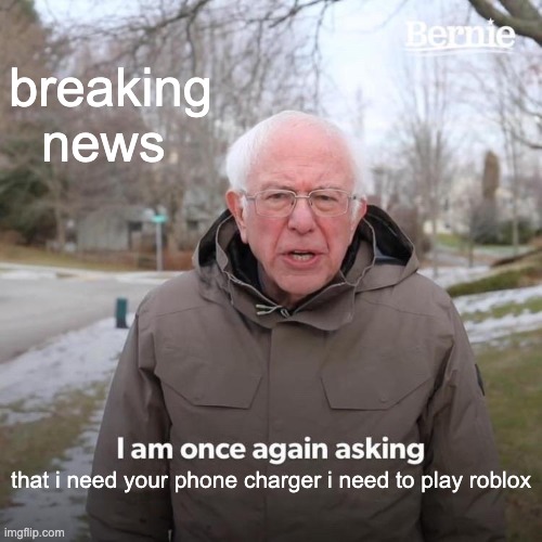 Bernie I Am Once Again Asking For Your Support | breaking news; that i need your phone charger i need to play roblox | image tagged in memes,bernie i am once again asking for your support | made w/ Imgflip meme maker