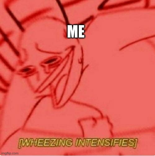 Wheeze | ME | image tagged in wheeze | made w/ Imgflip meme maker