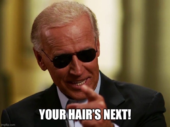Cool Joe Biden | YOUR HAIR’S NEXT! | image tagged in cool joe biden | made w/ Imgflip meme maker