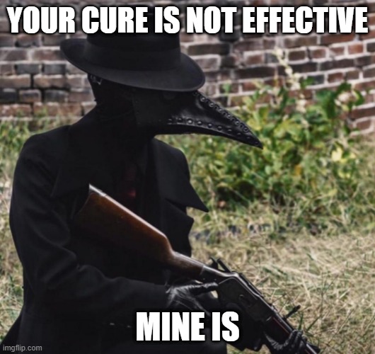 plague doctor with gun | YOUR CURE IS NOT EFFECTIVE; MINE IS | image tagged in plague doctor with gun | made w/ Imgflip meme maker