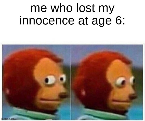 Monkey Puppet Meme | me who lost my innocence at age 6: | image tagged in memes,monkey puppet | made w/ Imgflip meme maker