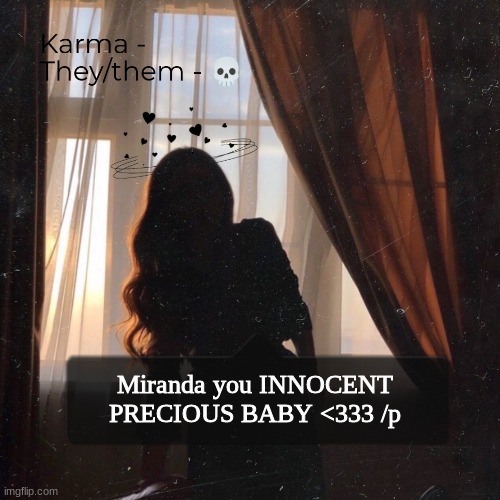 Karma | Miranda you INNOCENT PRECIOUS BABY <333 /p | image tagged in karma | made w/ Imgflip meme maker