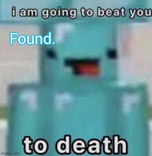e | Found. | image tagged in e | made w/ Imgflip meme maker