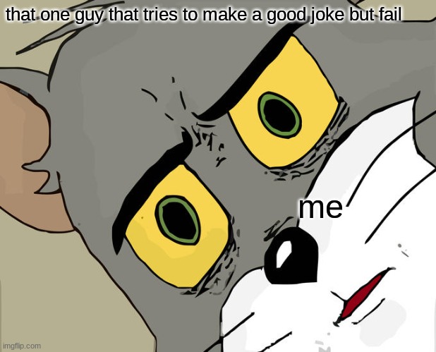 Unsettled Tom | that one guy that tries to make a good joke but fail; me | image tagged in memes,unsettled tom | made w/ Imgflip meme maker