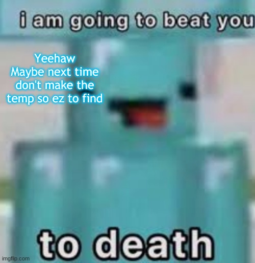 e | Yeehaw
Maybe next time don't make the temp so ez to find | image tagged in e | made w/ Imgflip meme maker