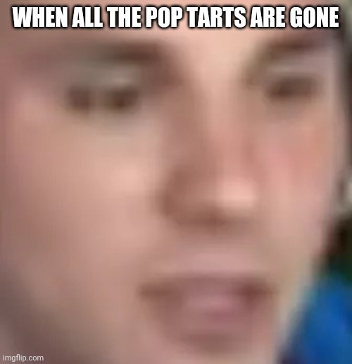 Bahri Bruh | WHEN ALL THE POP TARTS ARE GONE | image tagged in bahri bruh | made w/ Imgflip meme maker