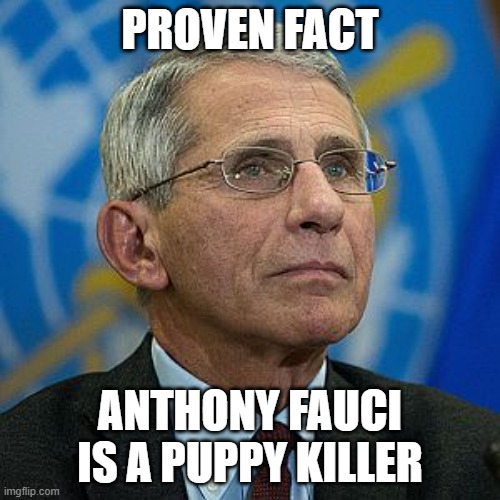 PROVEN FACT; ANTHONY FAUCI IS A PUPPY KILLER | made w/ Imgflip meme maker