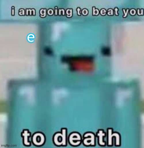 e | e | image tagged in e | made w/ Imgflip meme maker