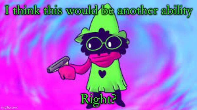 Ralsei With A GUN | I think this would be another ability Right? | image tagged in ralsei with a gun | made w/ Imgflip meme maker