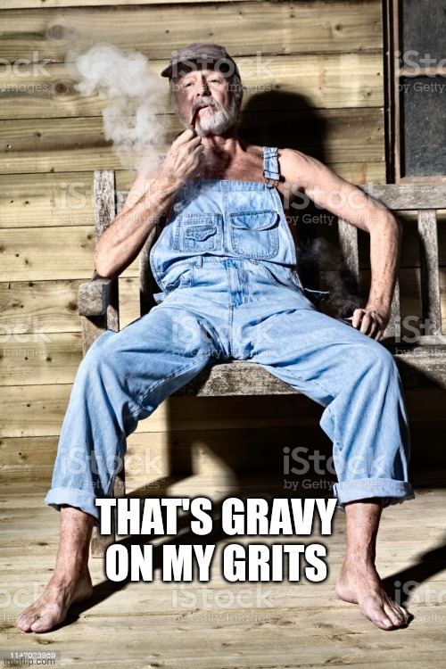 hillbilly | THAT'S GRAVY ON MY GRITS | image tagged in hillbilly | made w/ Imgflip meme maker