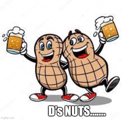 D’s Nuts | D’s NUTS……. | image tagged in shut up | made w/ Imgflip meme maker