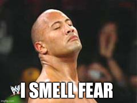 I SMELL FEAR | image tagged in the rock smelling | made w/ Imgflip meme maker