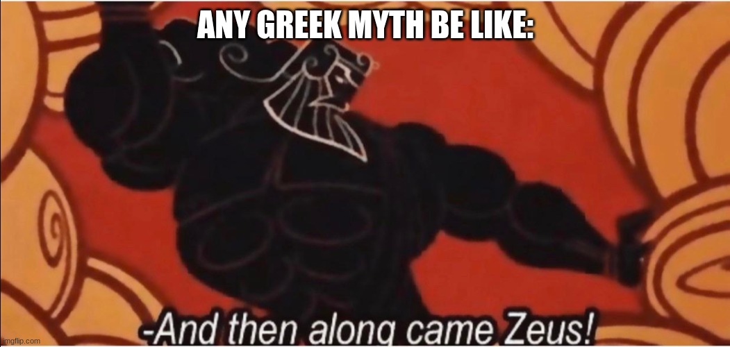 oh god not again | ANY GREEK MYTH BE LIKE: | image tagged in and then along came zeus | made w/ Imgflip meme maker