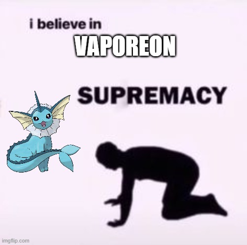 I believe in supremacy | VAPOREON | image tagged in i believe in supremacy | made w/ Imgflip meme maker