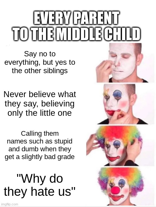 True though | EVERY PARENT TO THE MIDDLE CHILD; Say no to everything, but yes to the other siblings; Never believe what they say, believing only the little one; Calling them names such as stupid and dumb when they get a slightly bad grade; "Why do they hate us" | image tagged in memes,clown applying makeup,relatable | made w/ Imgflip meme maker