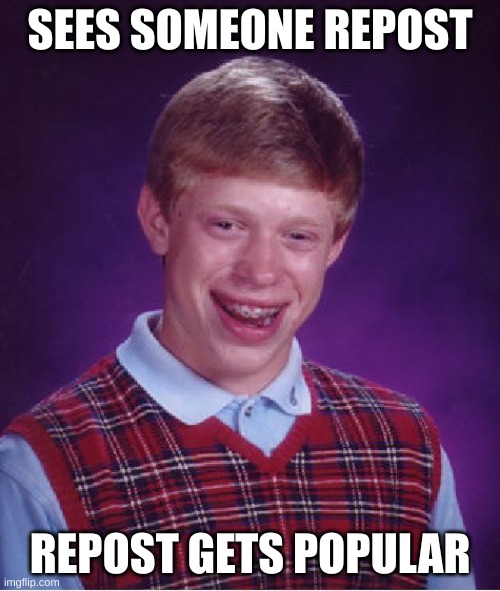 Bad Luck Brian Meme | SEES SOMEONE REPOST; REPOST GETS POPULAR | image tagged in memes,bad luck brian | made w/ Imgflip meme maker
