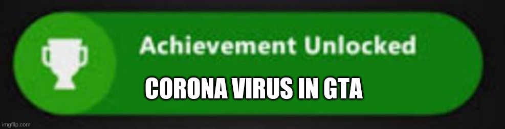 ugggh okkk | CORONA VIRUS IN GTA | image tagged in xbox one achievement,covid-19,sheesh,why are you reading this,are you ok,stop reading the tags | made w/ Imgflip meme maker