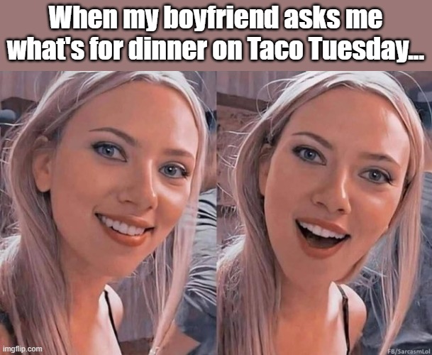 When my boyfriend asks me what's for dinner on Taco Tuesday... | image tagged in funny | made w/ Imgflip meme maker