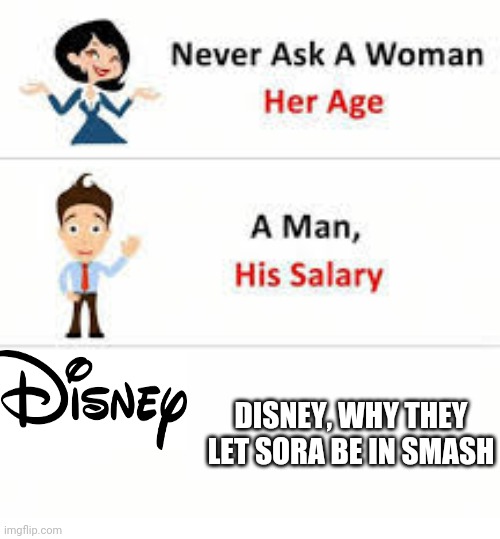 Never ask a woman her age | DISNEY, WHY THEY LET SORA BE IN SMASH | image tagged in never ask a woman her age | made w/ Imgflip meme maker