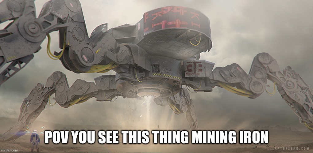 its mining |  POV YOU SEE THIS THING MINING IRON | image tagged in spider mech,ming,meme,rp | made w/ Imgflip meme maker